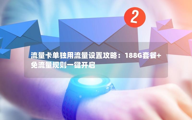 流量卡单独用流量设置攻略：188G套餐+免流量规则一键开启