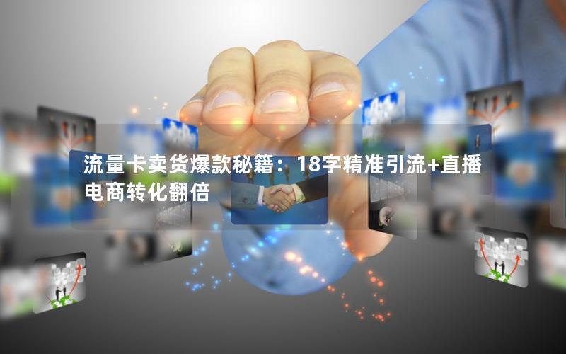 流量卡卖货爆款秘籍：18字精准引流+直播电商转化翻倍