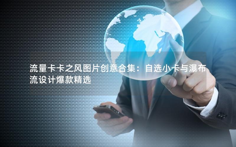 流量卡卡之风图片创意合集：自选小卡与瀑布流设计爆款精选