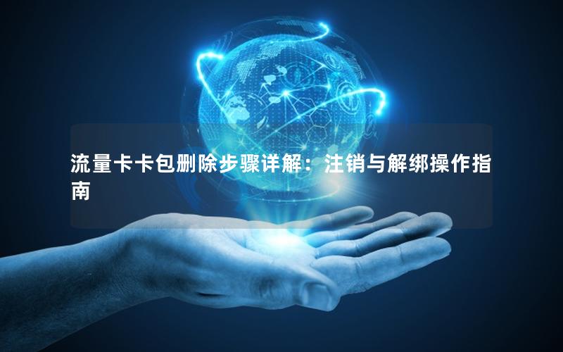 流量卡卡包删除步骤详解：注销与解绑操作指南