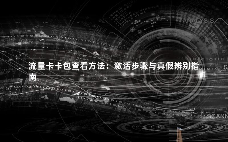 流量卡卡包查看方法：激活步骤与真假辨别指南