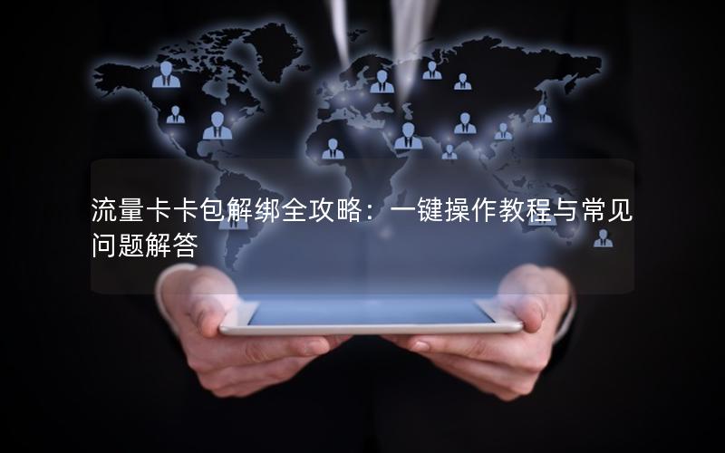 流量卡卡包解绑全攻略：一键操作教程与常见问题解答