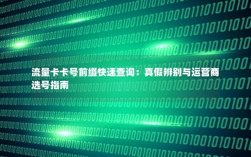 流量卡卡号前缀快速查询：真假辨别与运营商选号指南