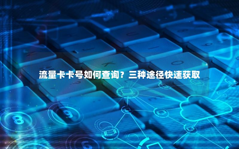 流量卡卡号如何查询？三种途径快速获取
