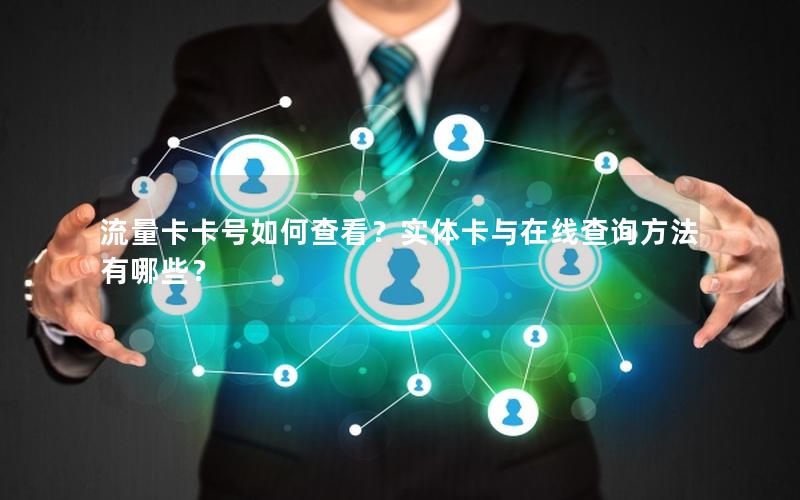 流量卡卡号如何查看？实体卡与在线查询方法有哪些？