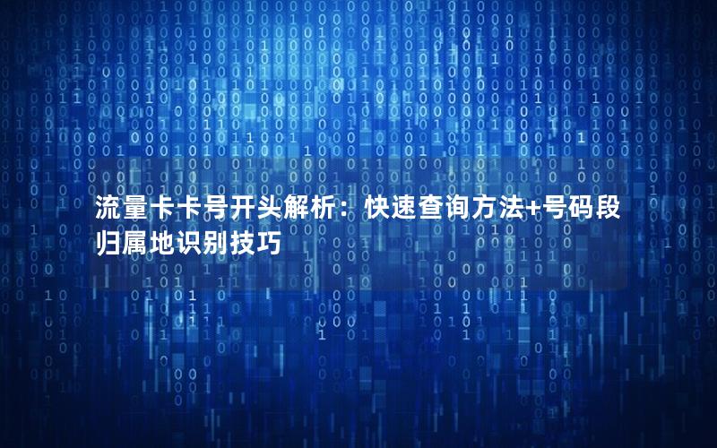 流量卡卡号开头解析：快速查询方法+号码段归属地识别技巧