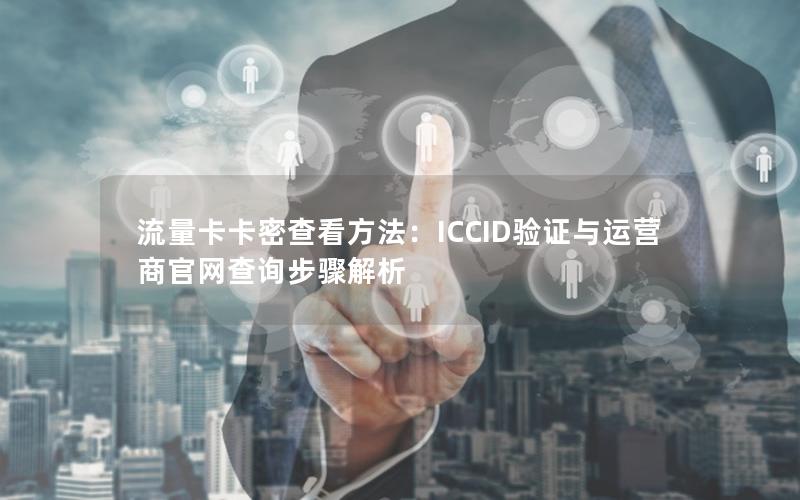 流量卡卡密查看方法：ICCID验证与运营商官网查询步骤解析