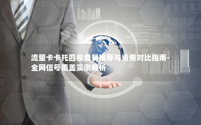 流量卡卡托四模套餐推荐与资费对比指南-全网信号覆盖实测解析