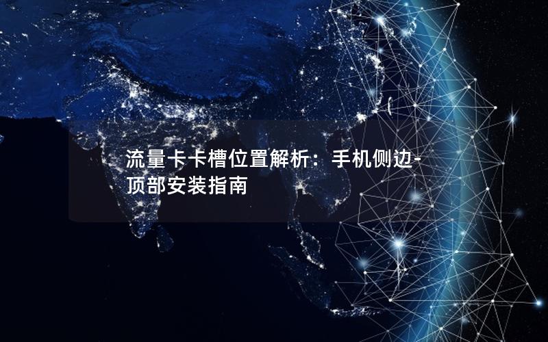 流量卡卡槽位置解析：手机侧边-顶部安装指南