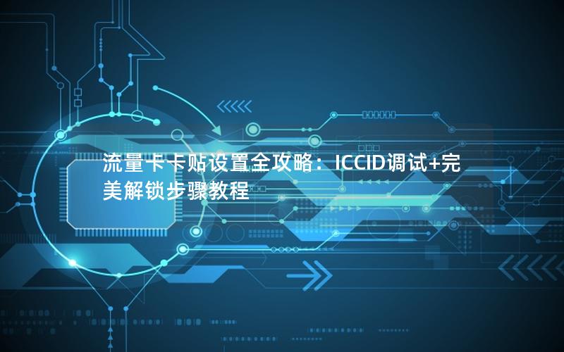 流量卡卡贴设置全攻略：ICCID调试+完美解锁步骤教程