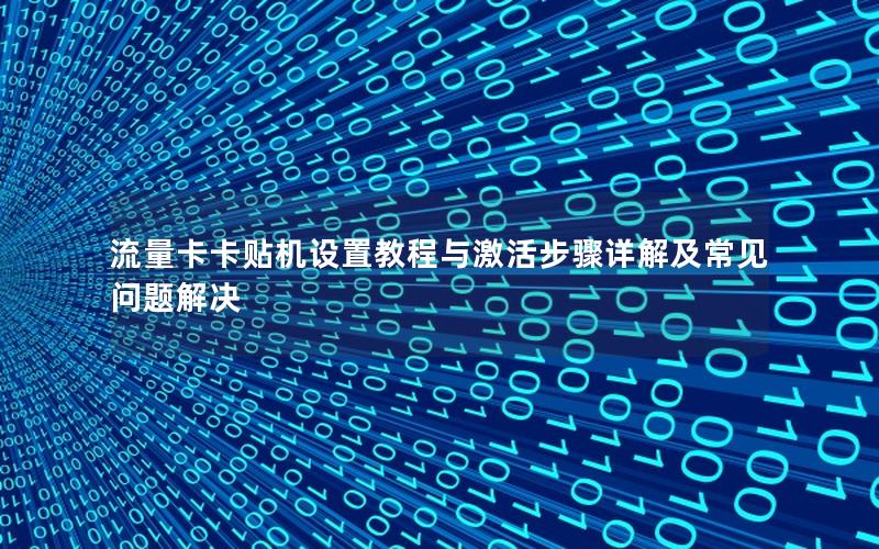 流量卡卡贴机设置教程与激活步骤详解及常见问题解决
