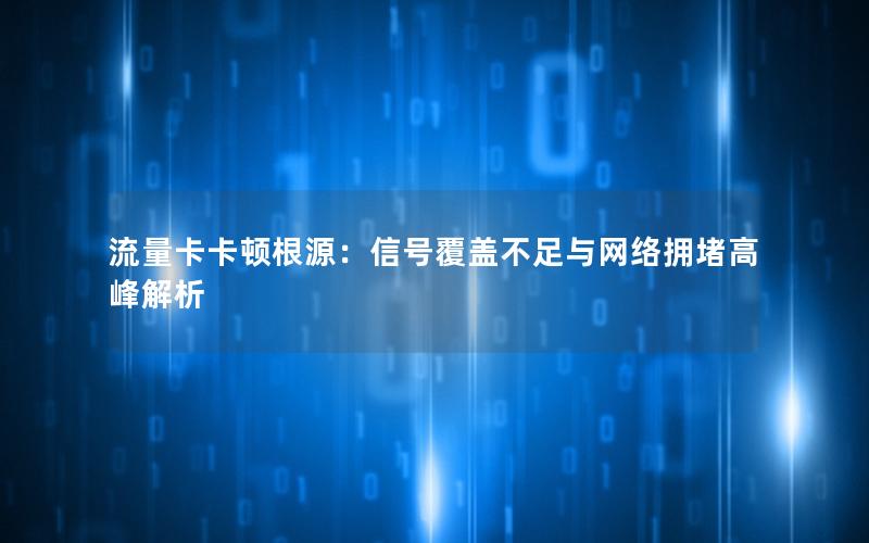 流量卡卡顿根源：信号覆盖不足与网络拥堵高峰解析