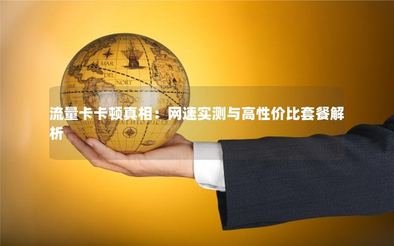 流量卡卡顿真相：网速实测与高性价比套餐解析