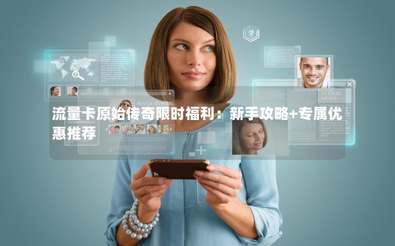 流量卡原始传奇限时福利：新手攻略+专属优惠推荐