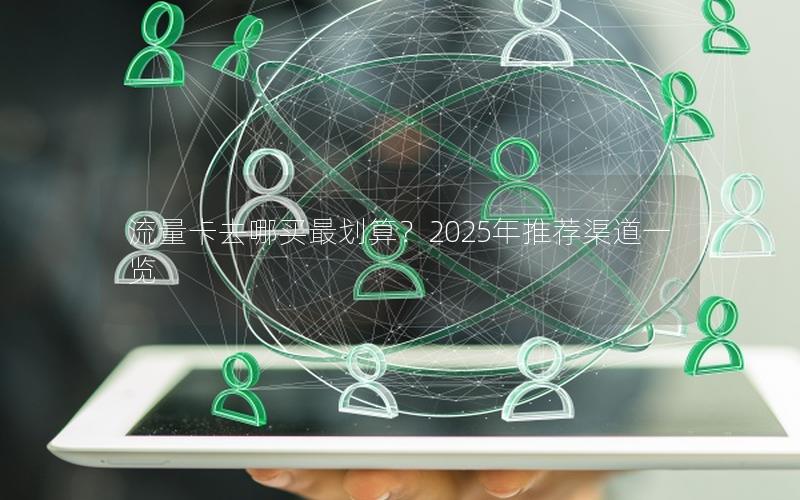流量卡去哪买最划算？2025年推荐渠道一览