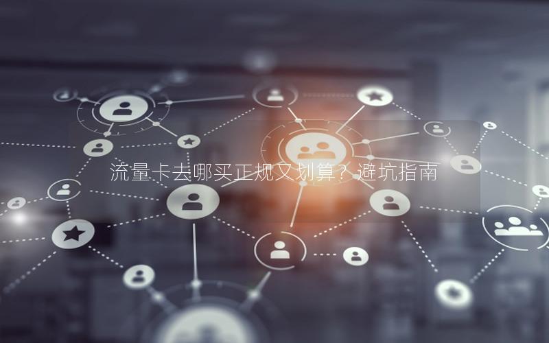 流量卡去哪买正规又划算？避坑指南