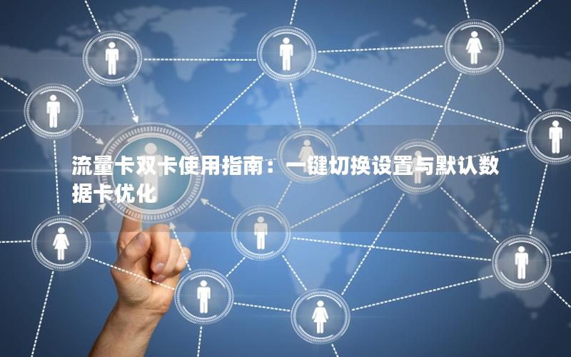 流量卡双卡使用指南：一键切换设置与默认数据卡优化