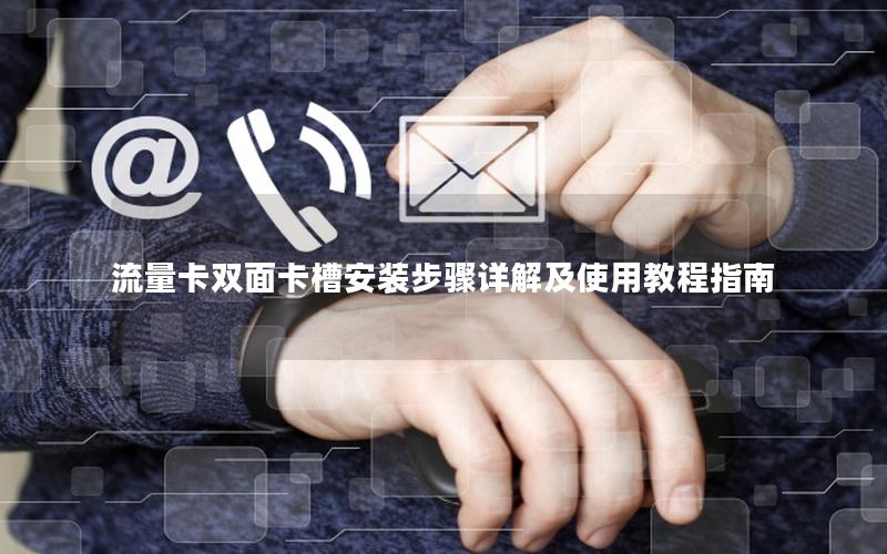 流量卡双面卡槽安装步骤详解及使用教程指南