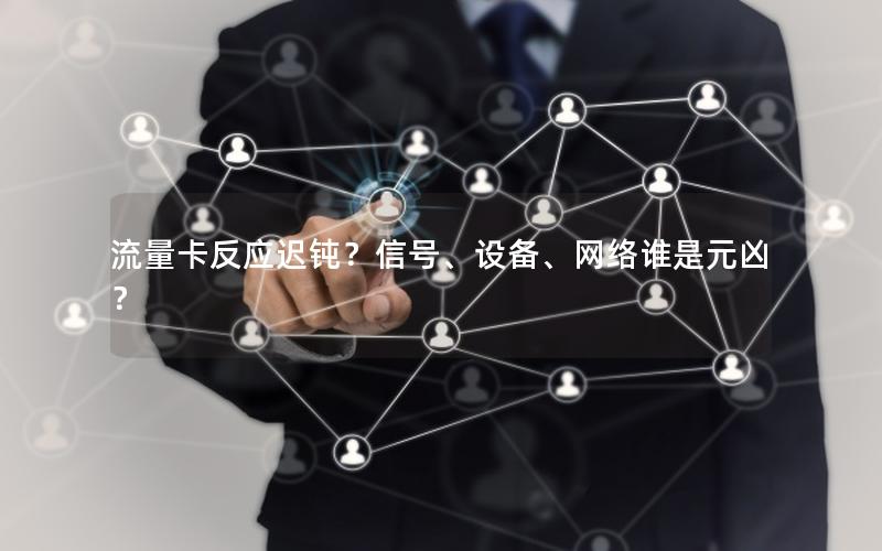 流量卡反应迟钝？信号、设备、网络谁是元凶？