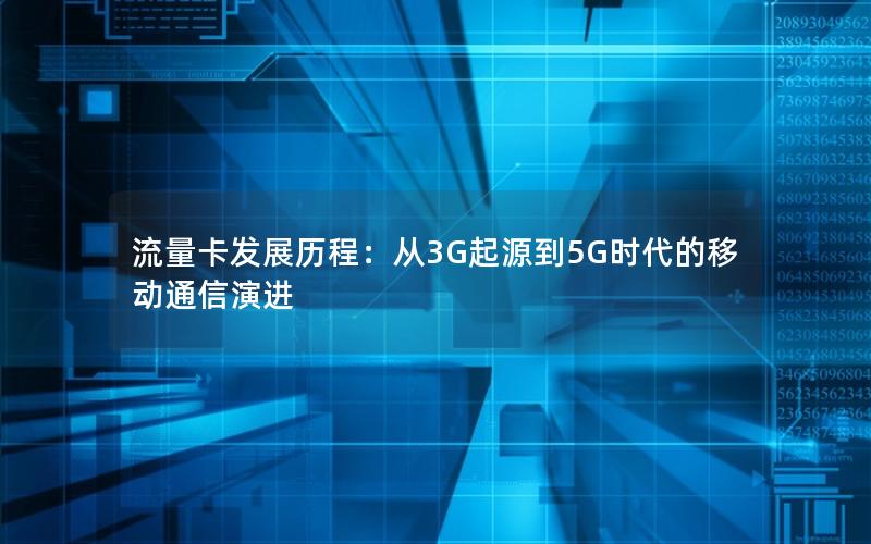 流量卡发展历程：从3G起源到5G时代的移动通信演进