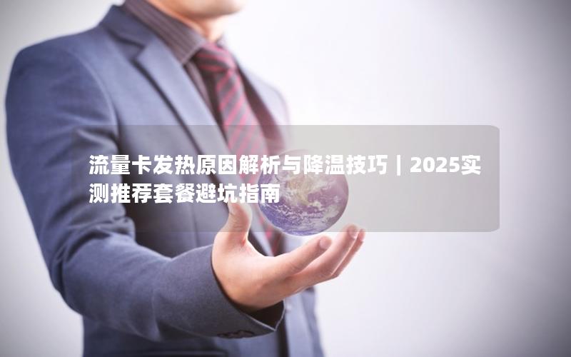 流量卡发热原因解析与降温技巧｜2025实测推荐套餐避坑指南