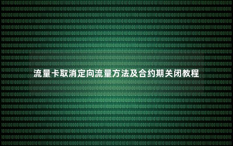 流量卡取消定向流量方法及合约期关闭教程