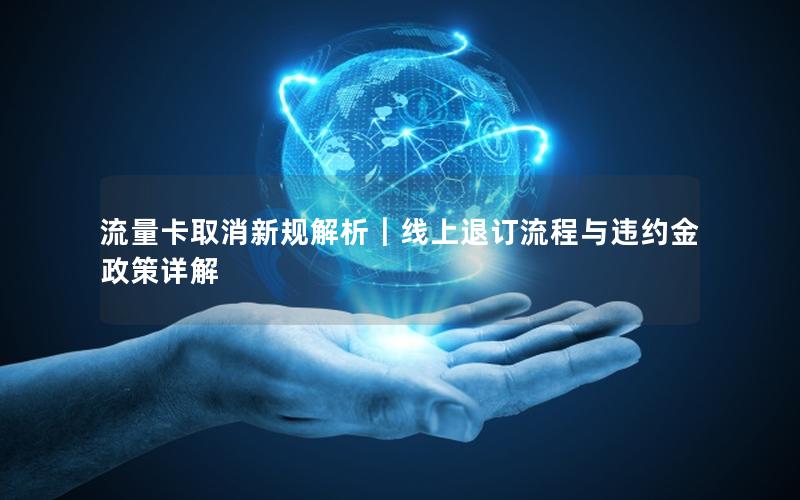 流量卡取消新规解析｜线上退订流程与违约金政策详解