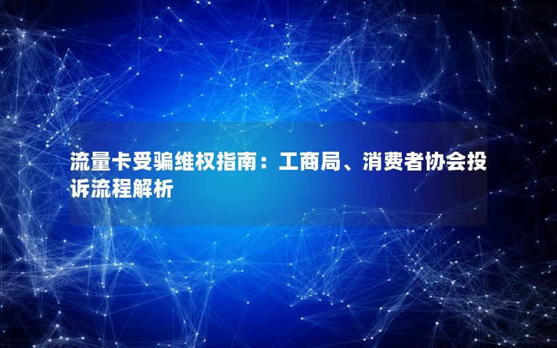 流量卡受骗维权指南：工商局、消费者协会投诉流程解析
