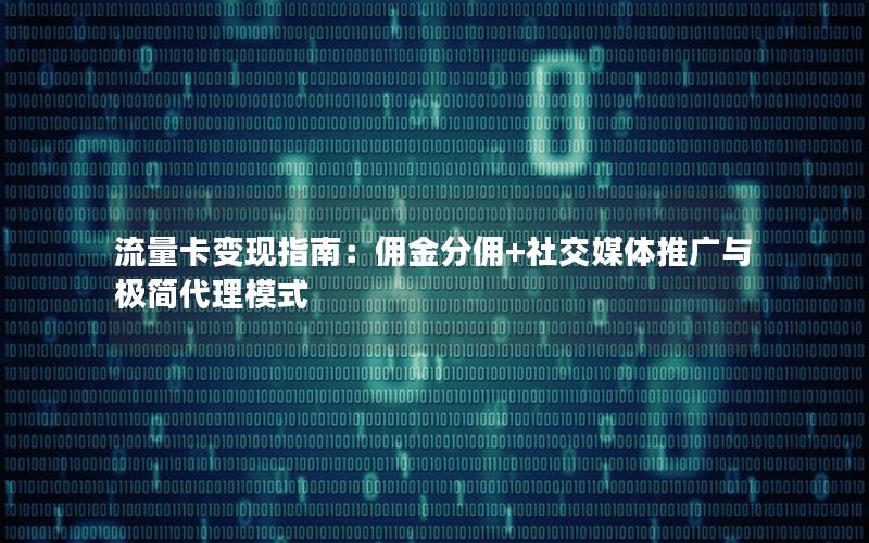 流量卡变现指南：佣金分佣+社交媒体推广与极简代理模式