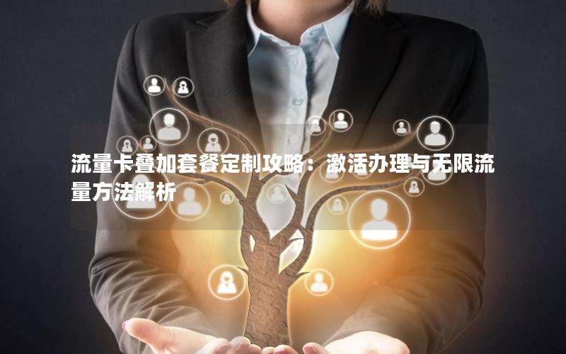 流量卡叠加套餐定制攻略：激活办理与无限流量方法解析