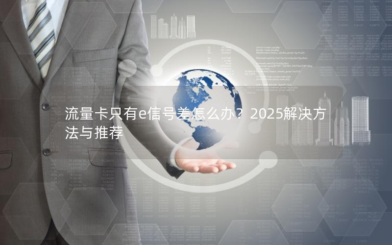 流量卡只有e信号差怎么办？2025解决方法与推荐