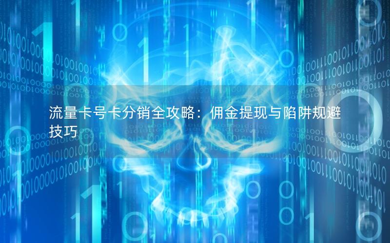 流量卡号卡分销全攻略：佣金提现与陷阱规避技巧