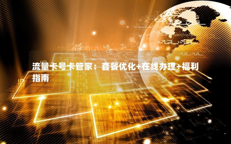 流量卡号卡管家：套餐优化+在线办理+福利指南