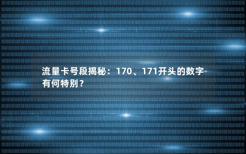 流量卡号段揭秘：170、171开头的数字有何特别？