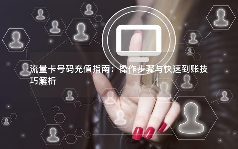 流量卡号码充值指南：操作步骤与快速到账技巧解析