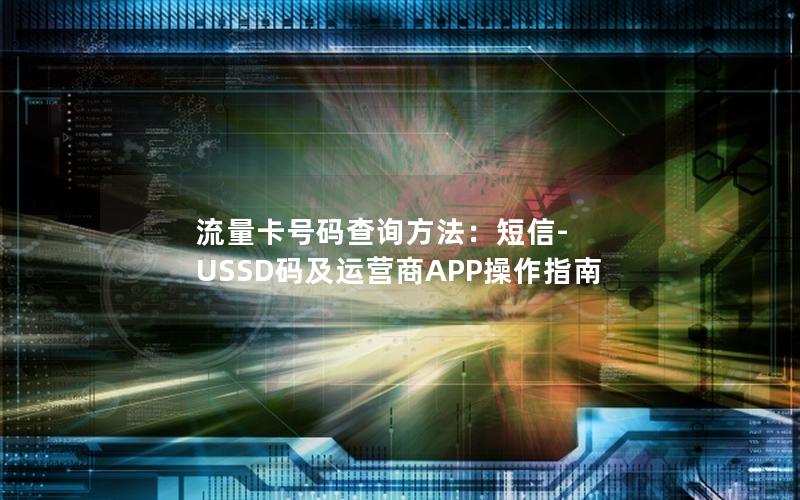 流量卡号码查询方法：短信-USSD码及运营商APP操作指南