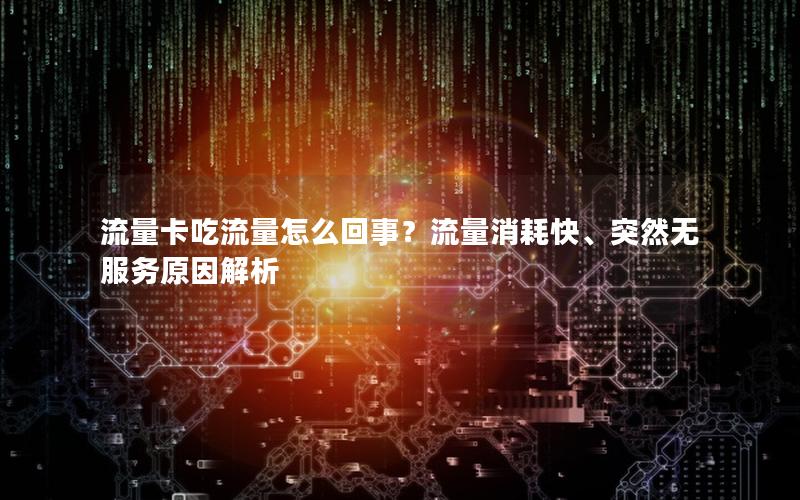 流量卡吃流量怎么回事？流量消耗快、突然无服务原因解析