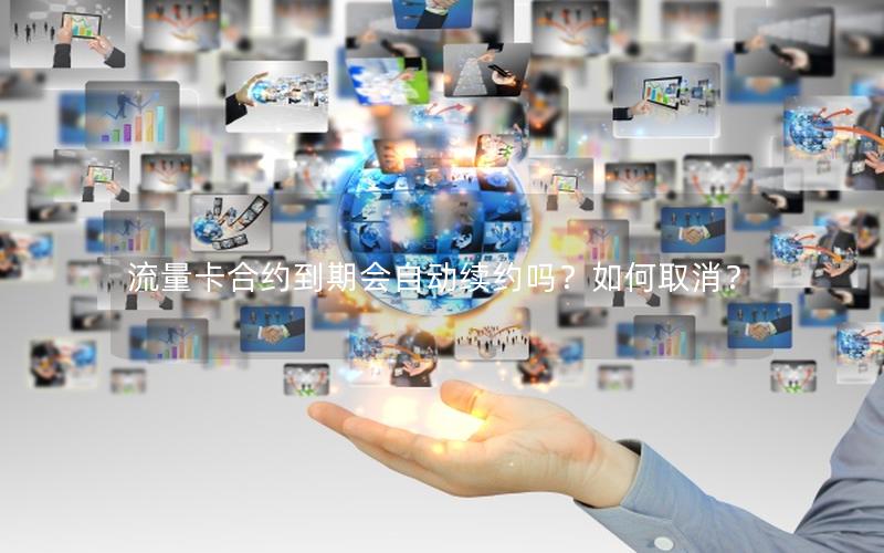 流量卡合约到期会自动续约吗？如何取消？