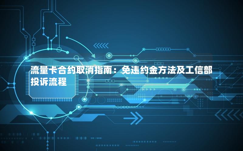 流量卡合约取消指南：免违约金方法及工信部投诉流程