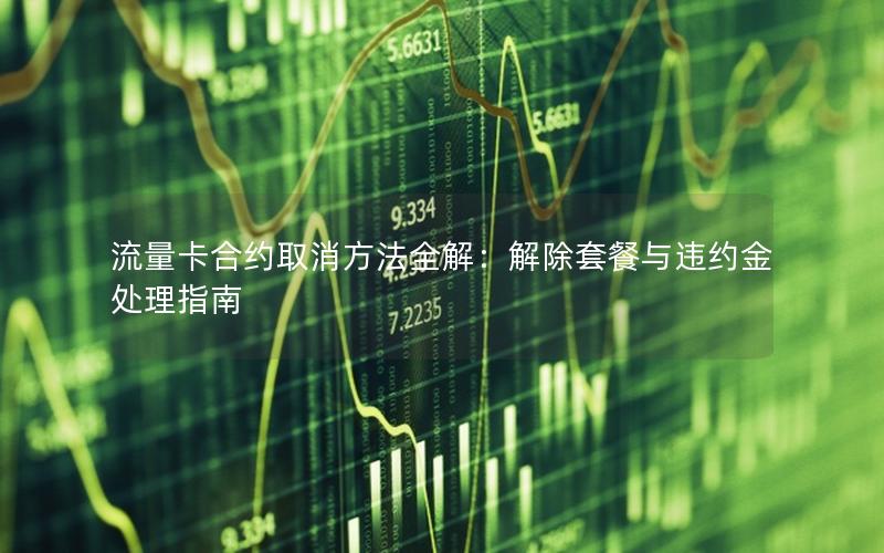 流量卡合约取消方法全解：解除套餐与违约金处理指南