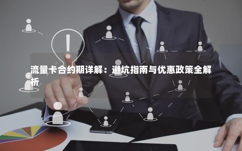 流量卡合约期详解：避坑指南与优惠政策全解析