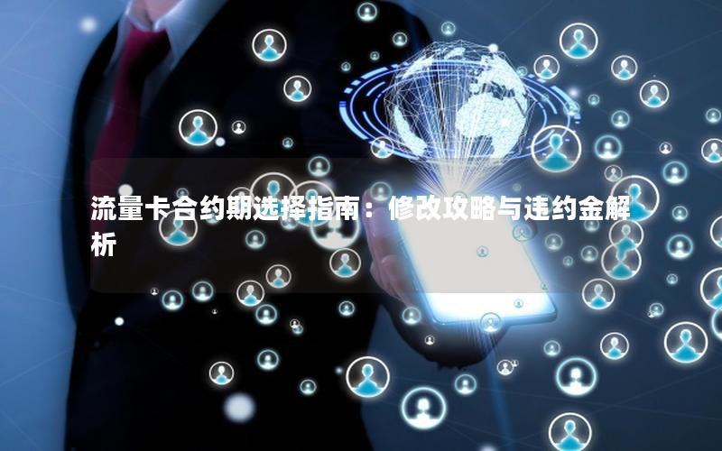 流量卡合约期选择指南：修改攻略与违约金解析