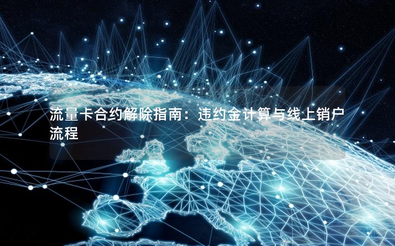 流量卡合约解除指南：违约金计算与线上销户流程