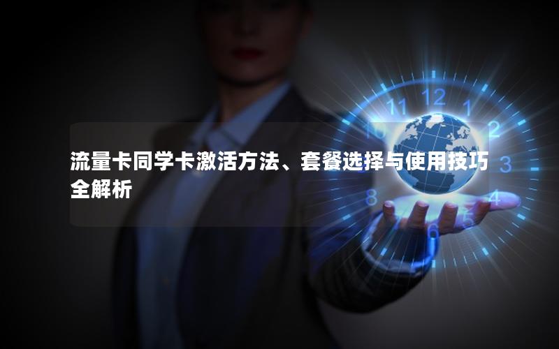 流量卡同学卡激活方法、套餐选择与使用技巧全解析