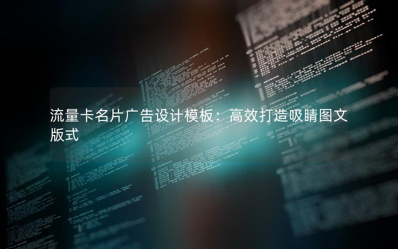 流量卡名片广告设计模板：高效打造吸睛图文版式
