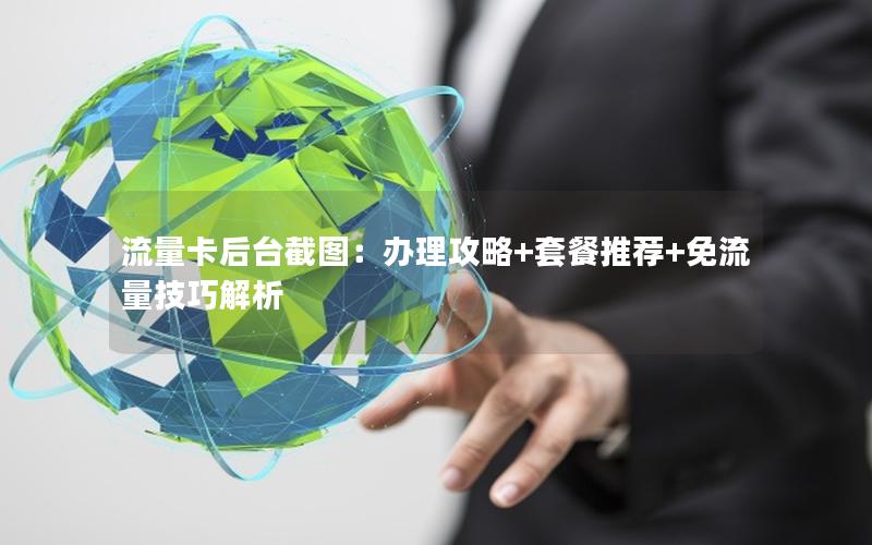 流量卡后台截图：办理攻略+套餐推荐+免流量技巧解析
