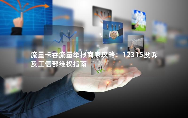 流量卡吞流量举报商家攻略：12315投诉及工信部维权指南