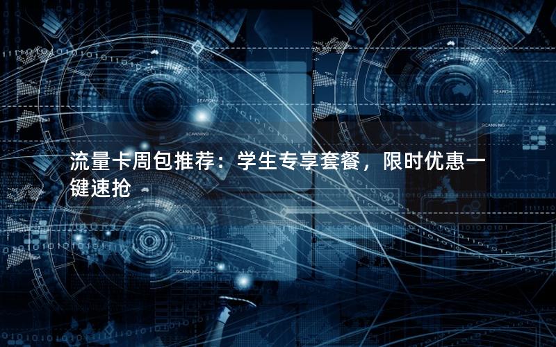 流量卡周包推荐：学生专享套餐，限时优惠一键速抢