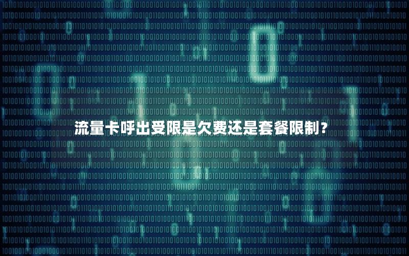 流量卡呼出受限是欠费还是套餐限制？