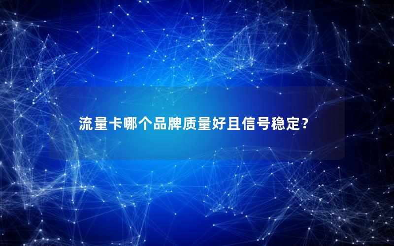 流量卡哪个品牌质量好且信号稳定？